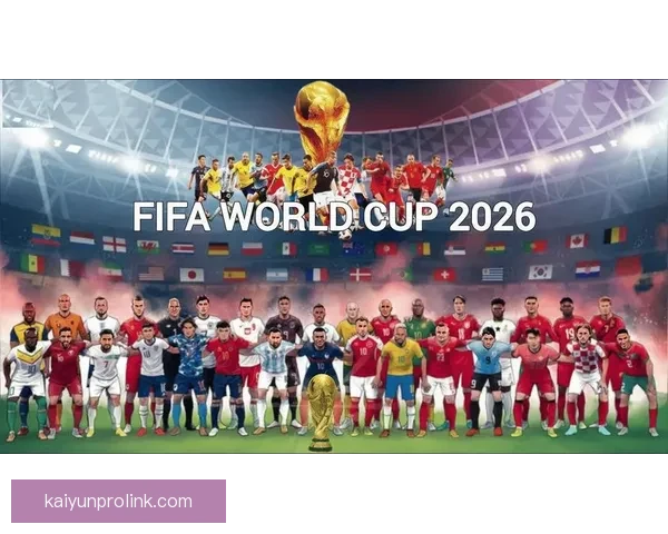 2026世界杯参赛球队完整名单及球员阵容分析与展望